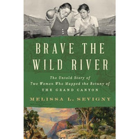 Brave the Wild River: The Untold Story of Two Women Who Mapped the Botany of the [Hardcover]