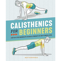 Calisthenics for Beginners: Step-by-Step Workouts to Build Strength at Any Fitne [Paperback]