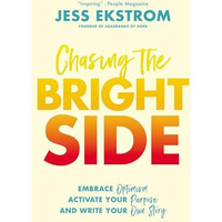 Chasing the Bright Side: Embrace Optimism, Activate Your Purpose, and Write Your [Paperback]