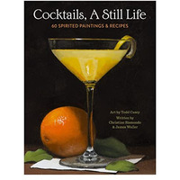 Cocktails, A Still Life: 60 Spirited Paintings & Recipes [Hardcover]