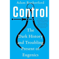 Control: The Dark History and Troubling Present of Eugenics [Paperback]