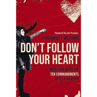 Don't Follow Your Heart: Boldly Breaking the Ten Commandments of Self-Worship [Paperback]