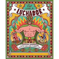 Eat Like a Luchador: The Official Cookbook [Hardcover]