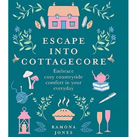 Escape into Cottagecore: Embrace cozy countryside comfort in your everyday [Hardcover]