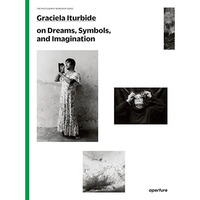 Graciela Iturbide on Dreams, Symbols, and Imagination [Paperback]