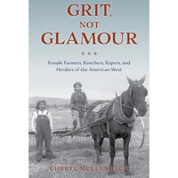 Grit, Not Glamour: Female Farmers, Ranchers, Ropers, and Herders of the American [Paperback]