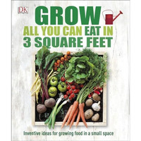 Grow All You Can Eat in 3 Square Feet: Inventive Ideas for Growing Food in a Sma [Paperback]