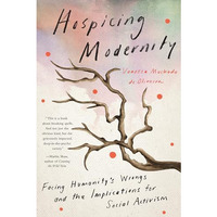 Hospicing Modernity: Facing Humanity's Wrongs and the Implications for Social Ac [Paperback]