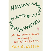 How to Be Weird: An Off-Kilter Guide to Living a One-of-a-Kind Life [Paperback]