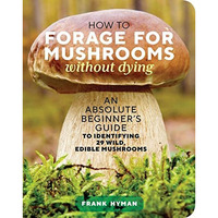 How to Forage for Mushrooms without Dying: An Absolute Beginner's Guide to I [Paperback]