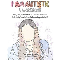 I Am Autistic: A Workbook: Sensory Tools, Practical Advice, and Interactive Jour [Paperback]