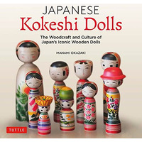 Japanese Kokeshi Dolls: The Woodcraft and Culture of Japan's Iconic Wooden Dolls [Hardcover]