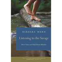 Listening to the Savage: River Notes and Half-Heard Melodies [Paperback]