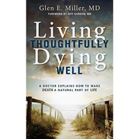 Living Thoughtfully, Dying Well: A Doctor Explains How To Make Death A Natural P [Paperback]
