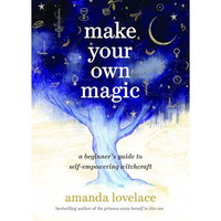 Make Your Own Magic: A Beginners Guide to Self-Empowering Witchcraft [Hardcover]