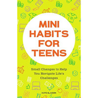 Mini Habits for Teens: Small Changes to Help You Navigate Life's Challenges [Paperback]
