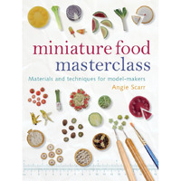 Miniature Food Masterclass: Materials and Techniques for Model-Makers [Paperback]