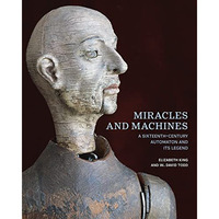 Miracles and Machines: A Sixteenth-Century Automaton and Its Legend [Hardcover]