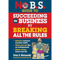 No B.S. Guide to Succeeding in Business by Breaking All the Rules [Paperback]