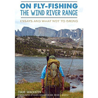 On Fly-Fishing the Wind River Range: Essays and What Not to Bring [Paperback]
