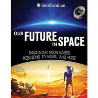 Our Future in Space: Imagining Moon Bases, Missions to Mars, and More [Hardcover]