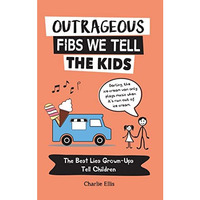 Outrageous Fibs We Tell the Kids: The Best Lies Grown-Ups Tell Children [Paperback]