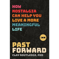 Past Forward: How Nostalgia Can Help You Live a More Meaningful Life [Paperback]