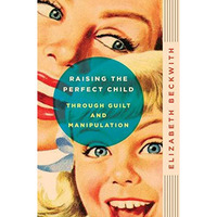 Raising the Perfect Child Through Guilt and Manipulation [Paperback]
