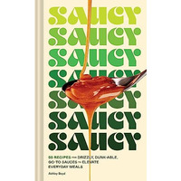 Saucy: 50 Recipes for Drizzly, Dunk-able, Go-To Sauces to Elevate Everyday Meals [Hardcover]
