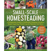 Small-Scale Homesteading: A Sustainable Guide to Gardening, Keeping Chickens, Ma [Paperback]