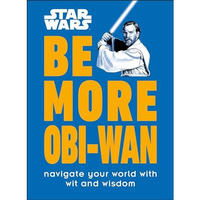 Star Wars Be More Obi-Wan: Navigate Your World with Wit and Wisdom [Hardcover]