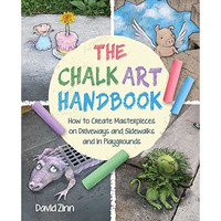 The Chalk Art Handbook: How to Create Masterpieces on Driveways and Sidewalks an [Hardcover]