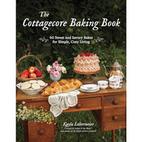 The Cottagecore Baking Book: 60 Sweet and Savory Bakes for Simple, Cozy Living [Hardcover]