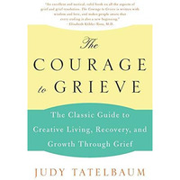 The Courage to Grieve: The Classic Guide to Creative Living, Recovery, and Growt [Paperback]