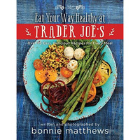 The Eat Your Way Healthy at Trader Joe's Cookbook: Over 75 Easy, Delicious R [Hardcover]