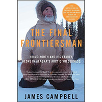 The Final Frontiersman: Heimo Korth and His Family, Alone in Alaska's Arctic [Paperback]