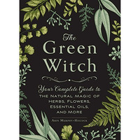 The Green Witch: Your Complete Guide to the Natural Magic of Herbs, Flowers, Ess [Hardcover]