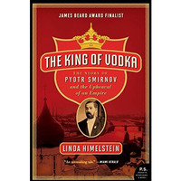 The King of Vodka: The Story of Pyotr Smirnov and the Upheaval of an Empire [Paperback]