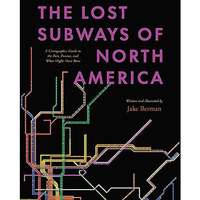 The Lost Subways of North America: A Cartographic Guide to the Past, Present, an [Hardcover]