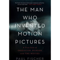 The Man Who Invented Motion Pictures: A True Tale of Obsession, Murder, and the  [Paperback]