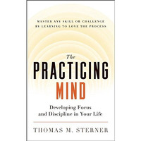 The Practicing Mind: Developing Focus and Discipline in Your Life ? Master Any S [Paperback]