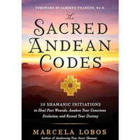 The Sacred Andean Codes: 10 Shamanic Initiations to Heal Past Wounds, Awaken You [Paperback]