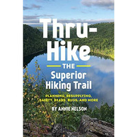 Thru-Hike the Superior Hiking Trail: Planning, Resupplying, Safety, Bears, Bugs  [Paperback]