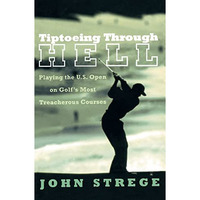 Tiptoeing Through Hell: Playing the U.S. Open on Golf's Most Treacherous Courses [Paperback]