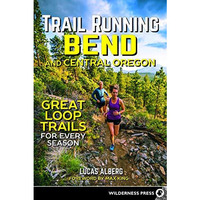 Trail Running Bend and Central Oregon: Great Loop Trails for Every Season [Paperback]