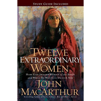 Twelve Extraordinary Women: How God Shaped Women of the Bible, and What He Wants [Paperback]