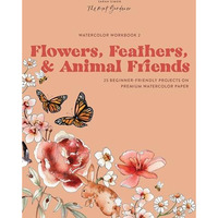 Watercolor Workbook: Flowers, Feathers, and Animal Friends: 25 Beginner-Friendly [Paperback]
