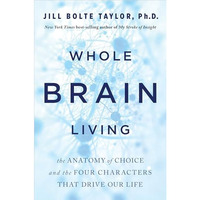 Whole Brain Living: The Anatomy of Choice and the Four Characters That Drive Our [Hardcover]