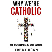 Why We're Catholic: Our Reasons For Faith, Hope, And Love [Paperback]