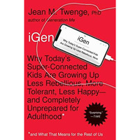 iGen: Why Today's Super-Connected Kids Are Growing Up Less Rebellious, More  [Paperback]